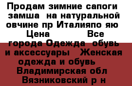 Продам зимние сапоги (замша, на натуральной овчине)пр.Италияпо.яю › Цена ­ 4 500 - Все города Одежда, обувь и аксессуары » Женская одежда и обувь   . Владимирская обл.,Вязниковский р-н